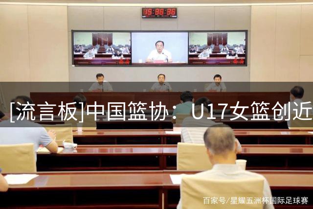 [流言板]中国篮协：U17女篮创近十年最好成绩，收获了宝贵的成长经历